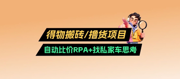 得物搬砖撸货项目_自动比价RPA+找私车思考v2.0-4158创业网