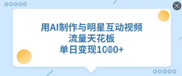 用AI制作与明星互动视频，流量天花板，单日变现多张-4158创业网