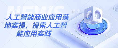 人工智能商业应用落地实操，探索人工智能应用实践-4158创业网