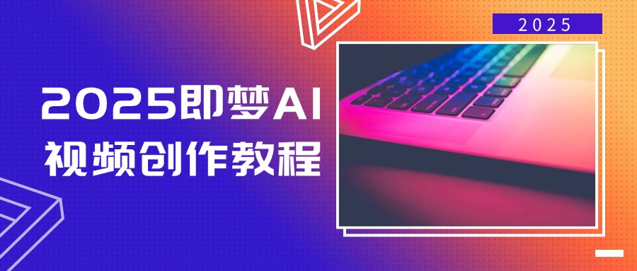 2025即梦AI视频创作教程，从零开始学做视频，文字图片生成视频轻松创作-4158创业网