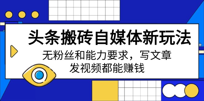 头条搬砖自媒体新玩法，无粉丝和能力要求，写文章、发视频都能赚钱-4158创业网