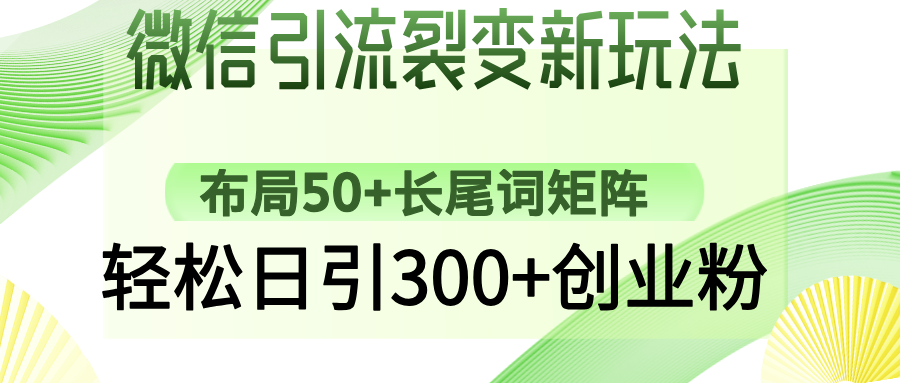 微信引流裂变新玩法：布局50+长尾词矩阵，轻松日引300+创业粉-4158创业网