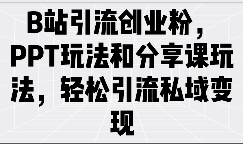 B站引流创业粉，PPT玩法和分享课玩法，轻松引流私域变现-4158创业网