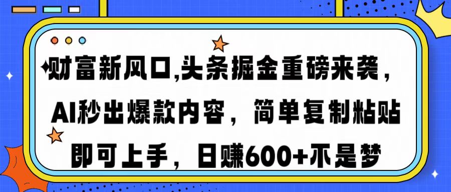 财富新风口,头条掘金重磅来袭AI秒出爆款内容简单复制粘贴即可上手，日…-4158创业网