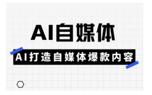Ai自媒体实操课，AI打造自媒体爆款内容-4158创业网