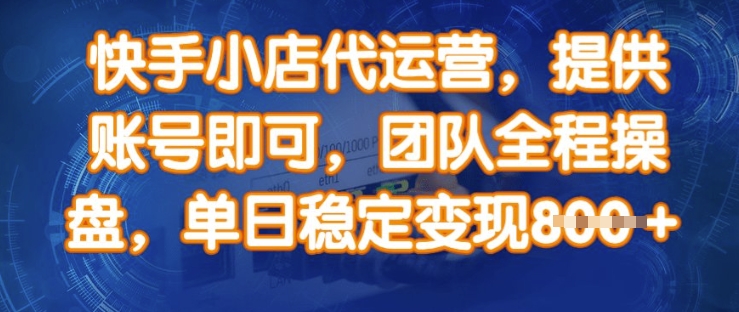 快手小店代运营，提供账号即可，团队全程操盘，单日稳定变现8张【揭秘】-4158创业网