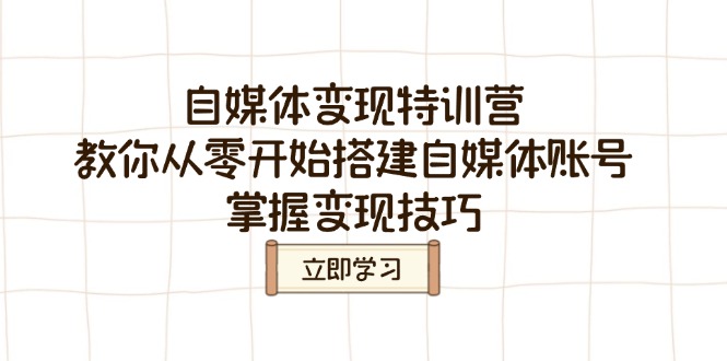 自媒体变现特训营，教你从零开始搭建自媒体账号，掌握变现技巧-4158创业网