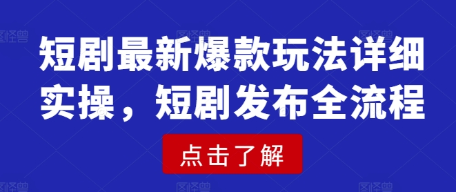 短剧最新爆款玩法详细实操，短剧发布全流程-4158创业网