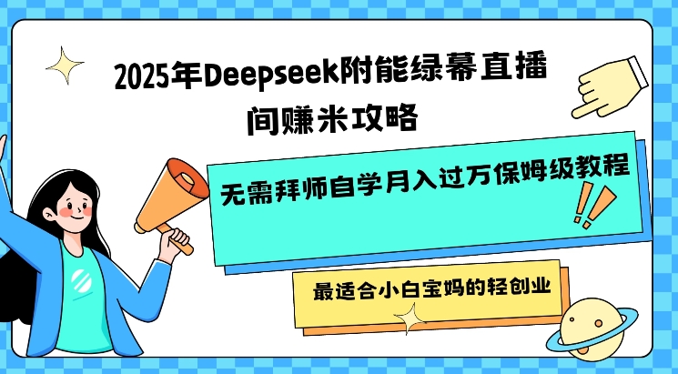 2025年Deepseek附能绿幕直播间挣米攻略无需拜师自学月入过W保姆级教程，最适合小白宝妈的轻创业-4158创业网