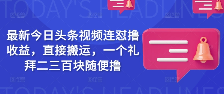 最新今日头条视频连怼撸收益，直接搬运，一个礼拜二三百块随便撸-4158创业网