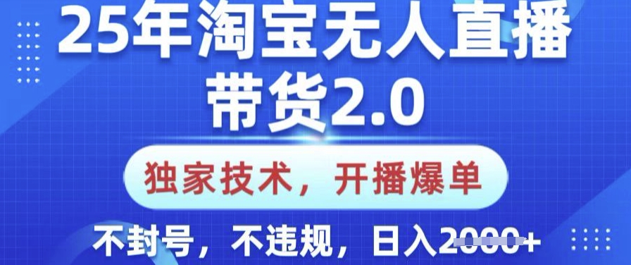 25年淘宝无人直播带货2.0.独家技术，开播爆单，纯小白易上手，不封号，不违规，日入多张【揭秘】-4158创业网