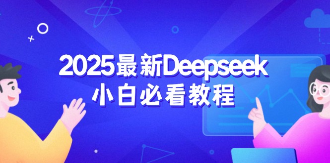 2025最新Deepseek小白必看教程：从注册登录到深度思考，一站式学习体验-4158创业网