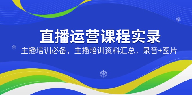 直播运营课程实录：主播培训必备，主播培训资料汇总，录音+图片-4158创业网