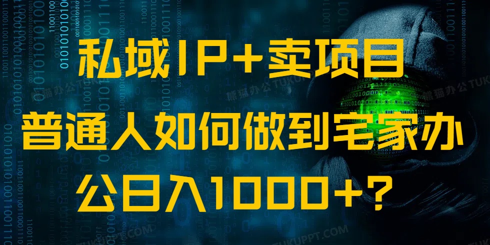 私域IP+卖项目，普通人如何做到宅家办公实现日入1000+-4158创业网