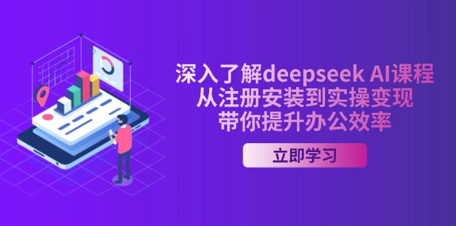 深入了解deepseek AI课程，从注册安装到实操变现，带你提升办公效率-4158创业网