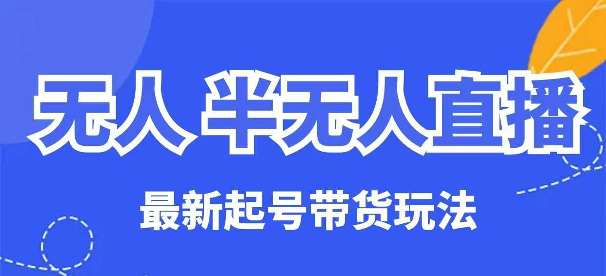 无人半无人直播最新起号带货玩法，全是干货(保姆级教程)-4158创业网