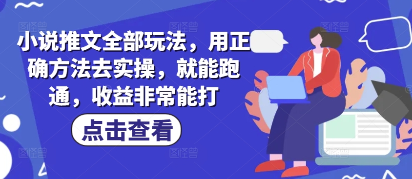 小说推文全部玩法，用正确方法去实操，就能跑通，收益非常能打-4158创业网