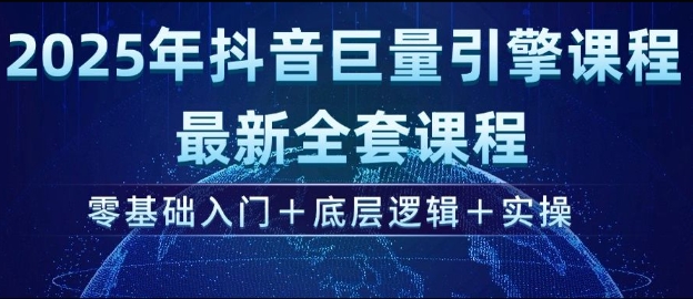 2025年抖音巨量引擎最新全套课程，零基础入门+底层逻辑+实操-4158创业网