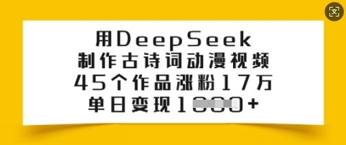 用DeepSeek制作古诗词动漫视频，45个作品涨粉17万，单日变现多张-4158创业网