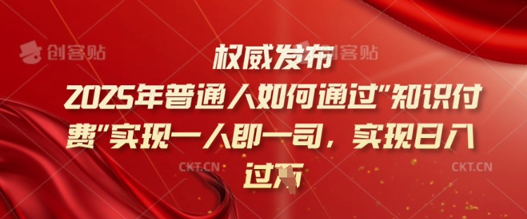 2025年普通人如何通过知识付费实现一人即一司，实现日入过千【揭秘】-4158创业网