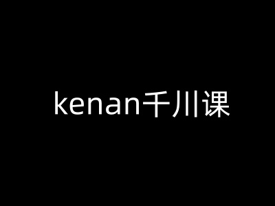 kenan千川课-kenan抖音电商巨量千川教程-4158创业网