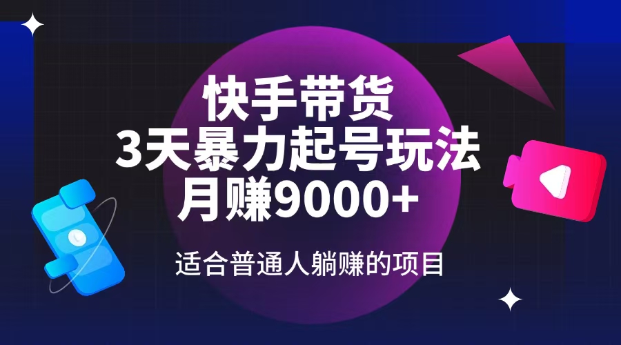 快手带货，3天起号暴力玩法，月赚9000+，适合普通人躺赚的项目-4158创业网
