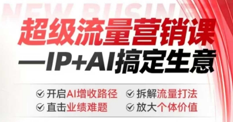 2025年超级流量营销课，IP+AI搞定生意，开启AI增收路径 直击业绩难题 拆解流量打法 放大个体价值-4158创业网