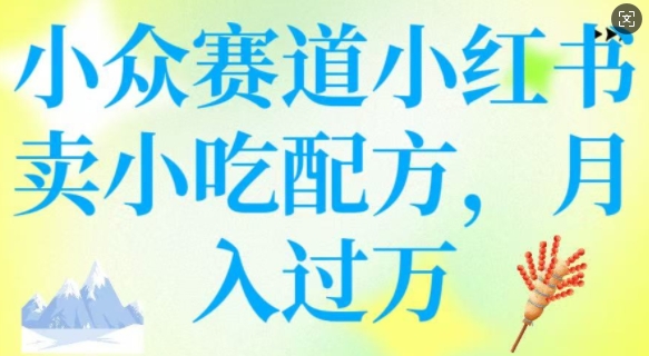 小众赛道小红书卖小吃配方，操作简单，月入过W-4158创业网