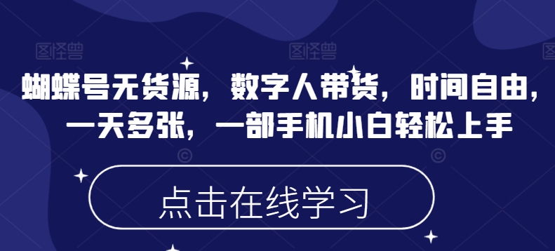 蝴蝶号无货源，数字人带货，时间自由，一天多张，一部手机小白轻松上手-4158创业网