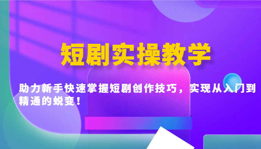 短剧实操教学，助力新手快速掌握短剧创作技巧，实现从入门到精通的蜕变！-4158创业网