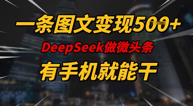 一条图文变现5张，DeeSeep微头条，有手机就能做-4158创业网