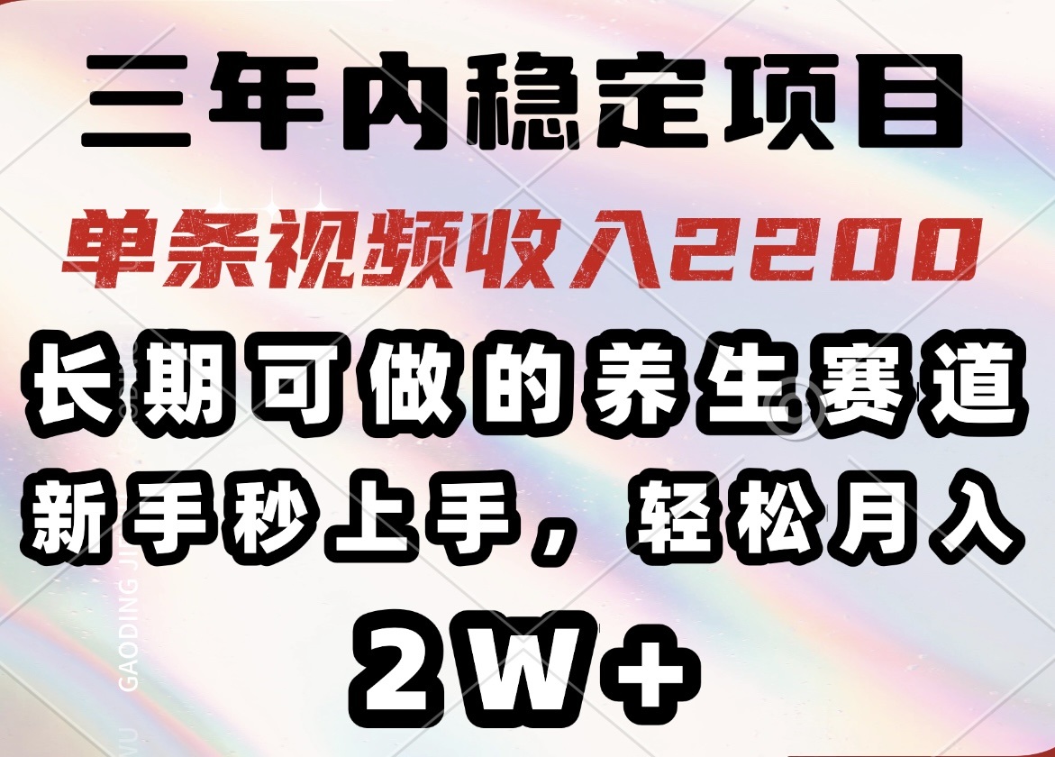 三年内稳定项目，长期可做的养生赛道，单条视频收入2200，新手秒上手，…-4158创业网