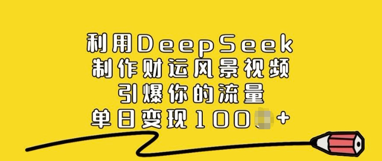 利用DeepSeek制作财运风景视频，引爆你的流量，单日变现多张-4158创业网
