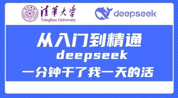 清华大学讲DeepSeek最全教程，从入门到精通，deepseek一分钟干了我一天的活-4158创业网