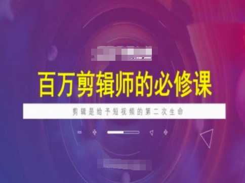 百万剪辑师必修课，剪辑是给予短视频的第二次生命-4158创业网