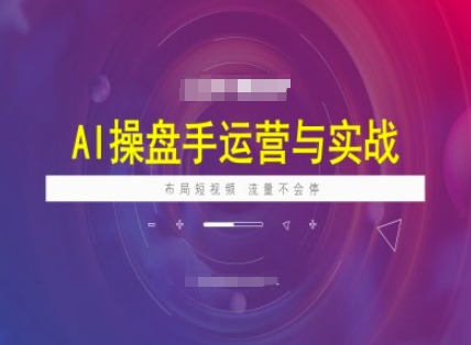 AI操盘手运营实战课程，布局短祝频，流量不会停-4158创业网