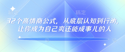 32个高情商公式，​从底层认知到行动，让你成为自己爽还能成事儿的人，133节完整版-4158创业网
