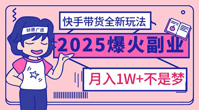 2025年爆红副业！快手带货全新玩法，月入1万加不是梦！-4158创业网