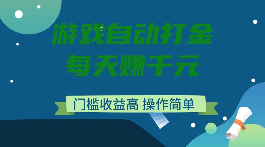 游戏自动打金，每天赚千元，门槛收益高，操作简单-4158创业网