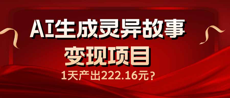 AI生成灵异故事变现项目，1天产出222.16元-4158创业网