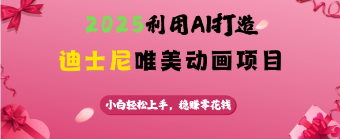 2025利用AI打造迪士尼唯美动画项目，小白轻松上手，稳挣零花钱-4158创业网