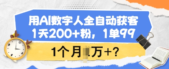 用AI数字人全自动获客，1天200+粉，1单99，1个月1个W+?-4158创业网