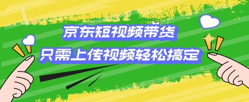京东短视频带货，只需上传视频就搞定，小白轻松上手【揭秘】-4158创业网