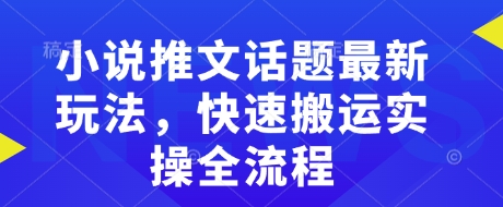 小说推文话题最新玩法，快速搬运实操全流程-4158创业网