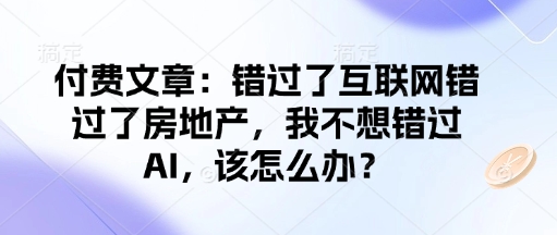 付费文章：错过了互联网错过了房地产，我不想错过AI，该怎么办？-4158创业网