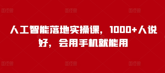 人工智能落地实操课，1000+人说好，会用手机就能用-4158创业网
