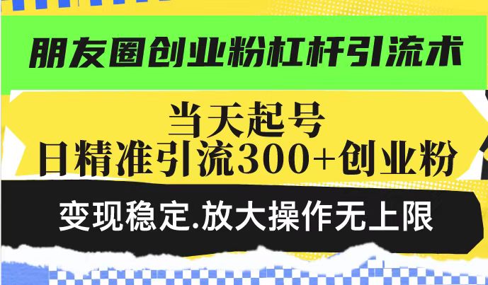 朋友圈创业粉杠杆引流术，投产高轻松日引300+创业粉，变现稳定.放大操…-4158创业网