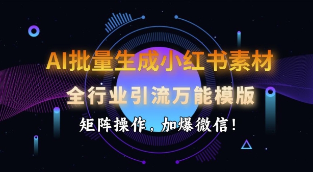 AI批量生成小红书素材，全行业引流万能模版，矩阵操作，加爆微信-4158创业网