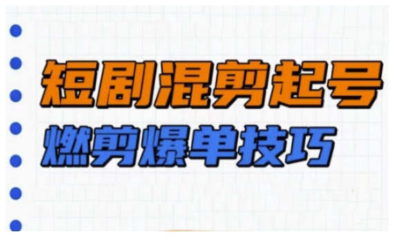 短剧实操教学，短剧混剪起号燃剪爆单技巧-4158创业网