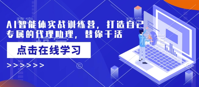 AI智能体实战训练营，打造自己专属的代理助理，替你干活-4158创业网